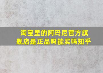 淘宝里的阿玛尼官方旗舰店是正品吗能买吗知乎