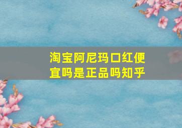 淘宝阿尼玛口红便宜吗是正品吗知乎