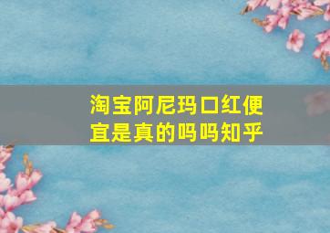 淘宝阿尼玛口红便宜是真的吗吗知乎