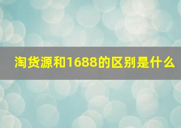 淘货源和1688的区别是什么