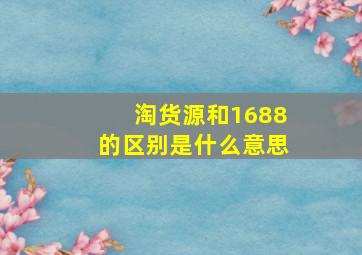 淘货源和1688的区别是什么意思