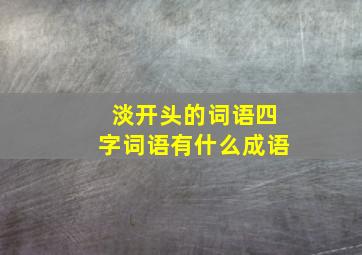 淡开头的词语四字词语有什么成语