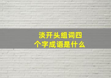 淡开头组词四个字成语是什么