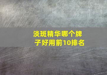 淡斑精华哪个牌子好用前10排名