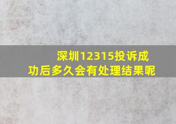 深圳12315投诉成功后多久会有处理结果呢