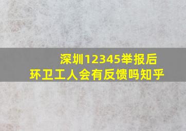 深圳12345举报后环卫工人会有反馈吗知乎