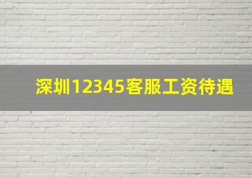 深圳12345客服工资待遇