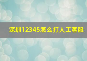 深圳12345怎么打人工客服