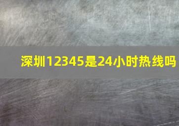 深圳12345是24小时热线吗