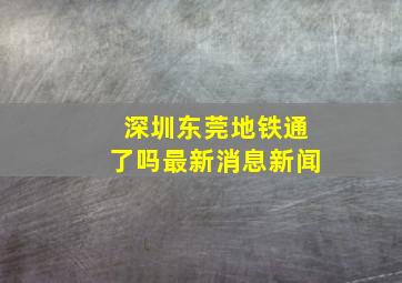 深圳东莞地铁通了吗最新消息新闻