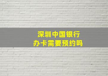 深圳中国银行办卡需要预约吗