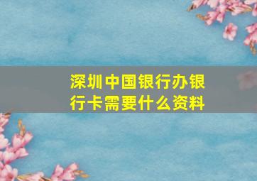 深圳中国银行办银行卡需要什么资料