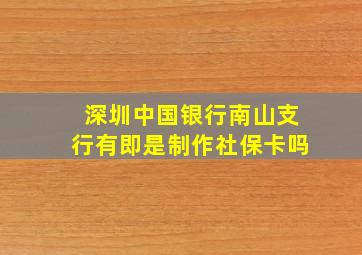 深圳中国银行南山支行有即是制作社保卡吗