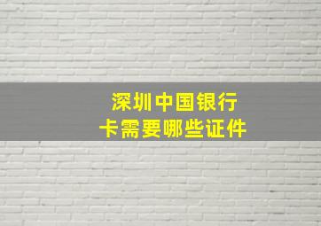 深圳中国银行卡需要哪些证件