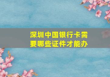 深圳中国银行卡需要哪些证件才能办