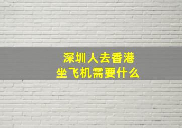 深圳人去香港坐飞机需要什么