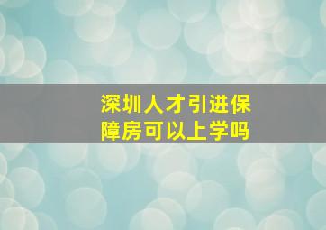 深圳人才引进保障房可以上学吗