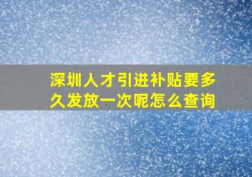 深圳人才引进补贴要多久发放一次呢怎么查询