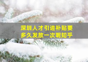 深圳人才引进补贴要多久发放一次呢知乎