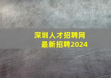 深圳人才招聘网最新招聘2024