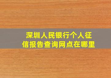 深圳人民银行个人征信报告查询网点在哪里