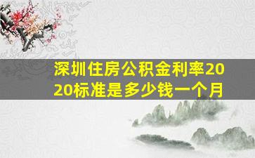 深圳住房公积金利率2020标准是多少钱一个月