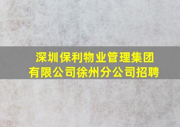 深圳保利物业管理集团有限公司徐州分公司招聘