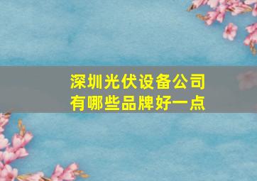 深圳光伏设备公司有哪些品牌好一点