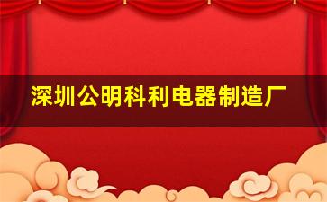 深圳公明科利电器制造厂