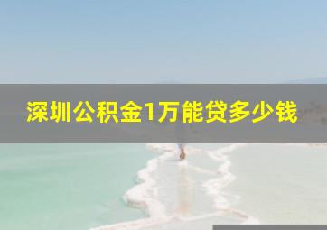 深圳公积金1万能贷多少钱