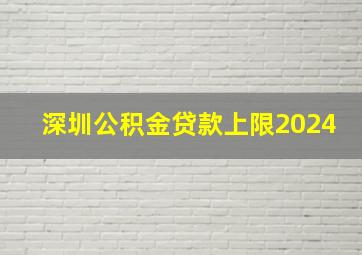 深圳公积金贷款上限2024