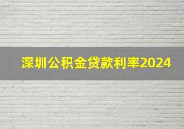 深圳公积金贷款利率2024