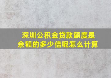 深圳公积金贷款额度是余额的多少倍呢怎么计算