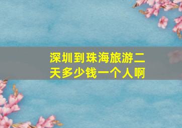 深圳到珠海旅游二天多少钱一个人啊