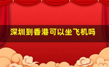 深圳到香港可以坐飞机吗