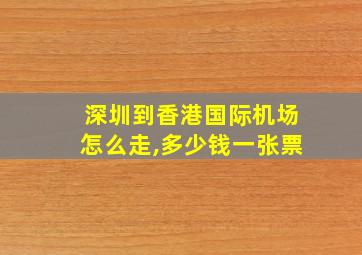 深圳到香港国际机场怎么走,多少钱一张票