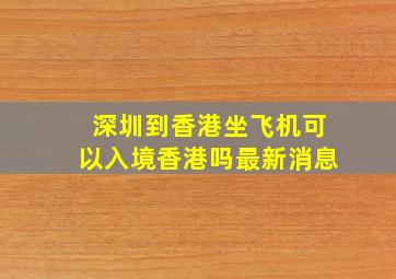 深圳到香港坐飞机可以入境香港吗最新消息