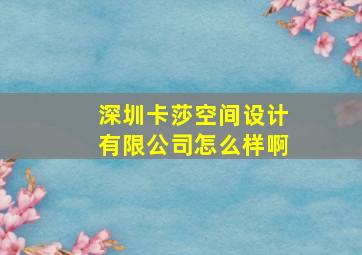 深圳卡莎空间设计有限公司怎么样啊