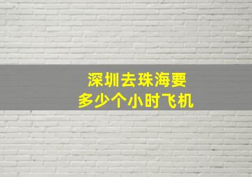 深圳去珠海要多少个小时飞机