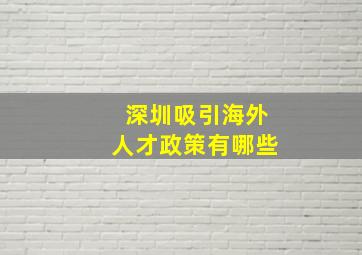 深圳吸引海外人才政策有哪些