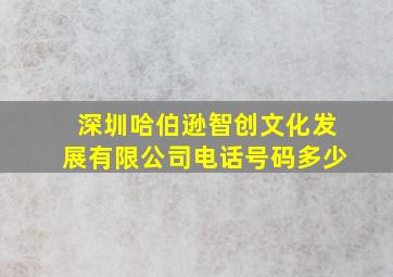 深圳哈伯逊智创文化发展有限公司电话号码多少