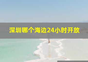 深圳哪个海边24小时开放