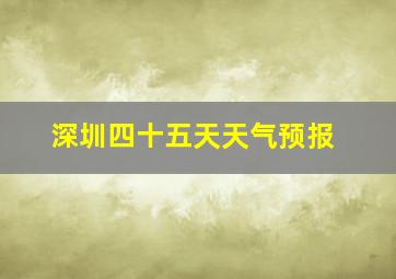 深圳四十五天天气预报