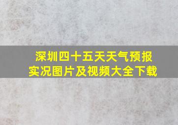 深圳四十五天天气预报实况图片及视频大全下载