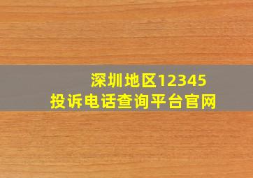 深圳地区12345投诉电话查询平台官网