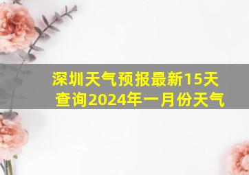 深圳天气预报最新15天查询2024年一月份天气