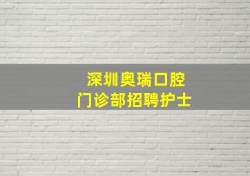 深圳奥瑞口腔门诊部招聘护士