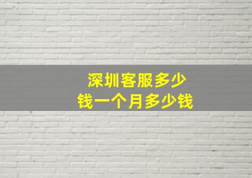 深圳客服多少钱一个月多少钱