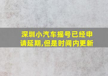 深圳小汽车摇号已经申请延期,但是时间内更新