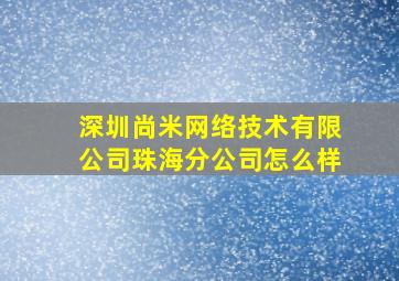 深圳尚米网络技术有限公司珠海分公司怎么样